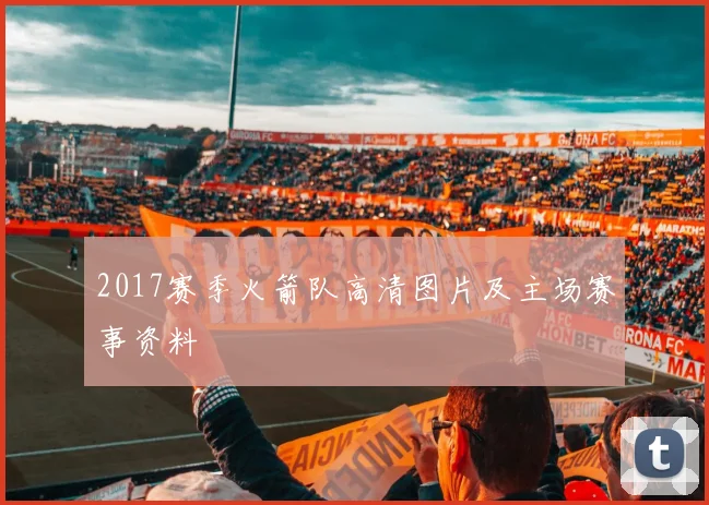 2017赛季火箭队高清图片及主场赛事资料