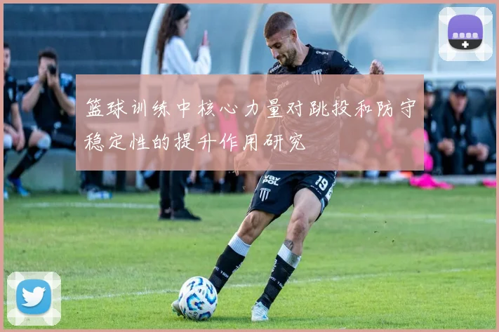 篮球训练中核心力量对跳投和防守稳定性的提升作用研究