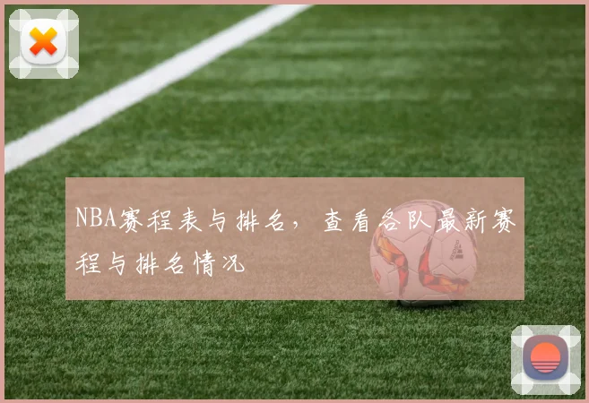 NBA赛程表与排名，查看各队最新赛程与排名情况