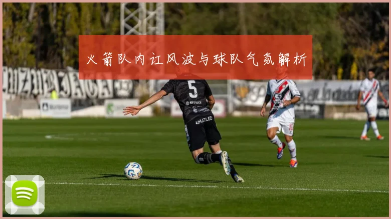 火箭队内讧风波与球队气氛解析