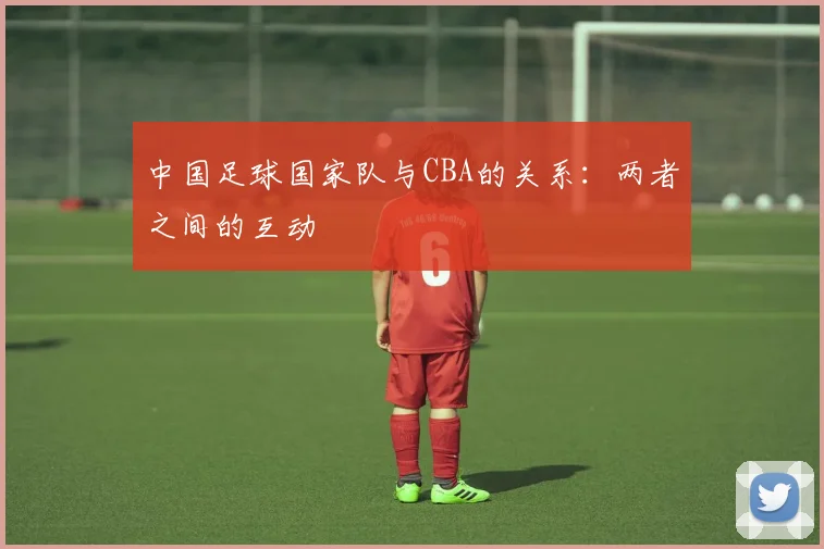 中国足球国家队与CBA的关系：两者之间的互动