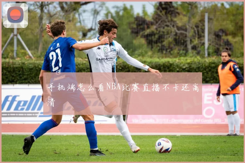 手机端怎么看NBA比赛直播不卡还高清