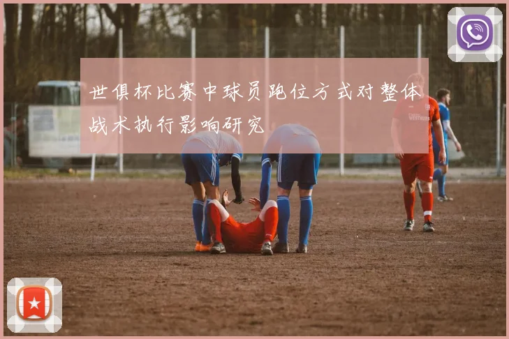 世俱杯比赛中球员跑位方式对整体战术执行影响研究