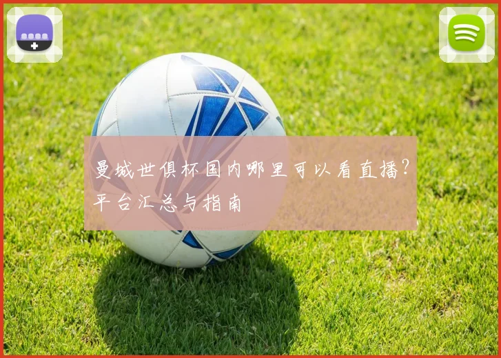 曼城世俱杯国内哪里可以看直播？平台汇总与指南