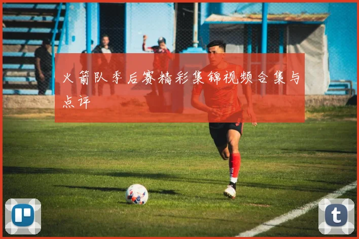 火箭队季后赛精彩集锦视频合集与点评