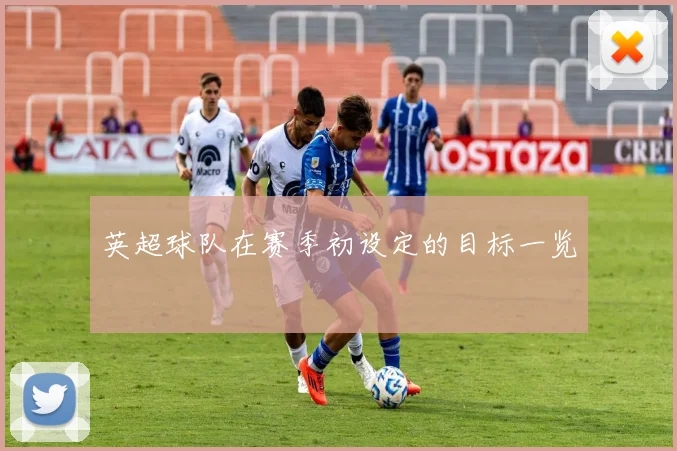 英超球队在赛季初设定的目标一览