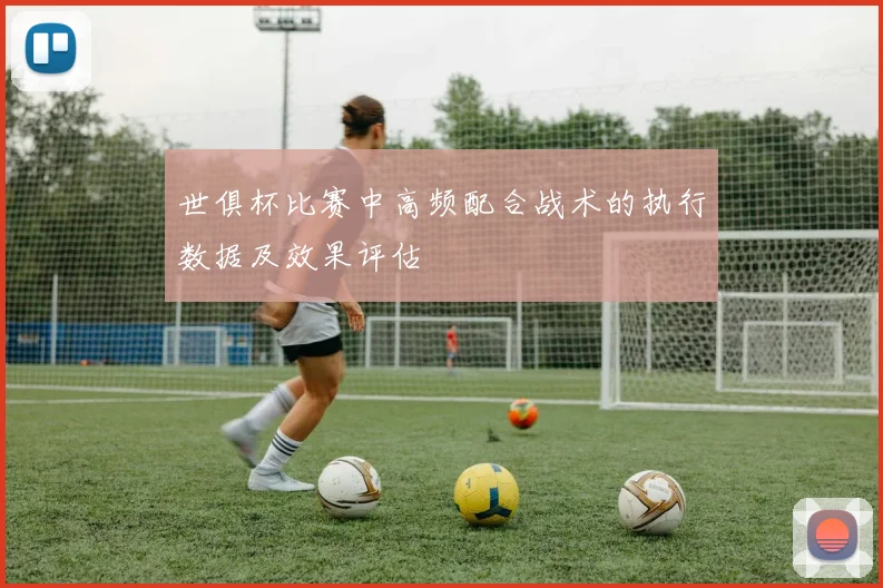 世俱杯比赛中高频配合战术的执行数据及效果评估