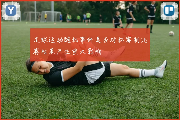 足球运动随机事件是否对杯赛制比赛结果产生重大影响
