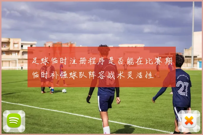 足球临时注册程序是否能在比赛期临时补强球队阵容战术灵活性