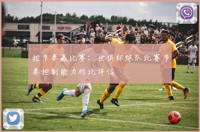 控节奏赢比赛：世俱杯球队比赛节奏控制能力对比评估