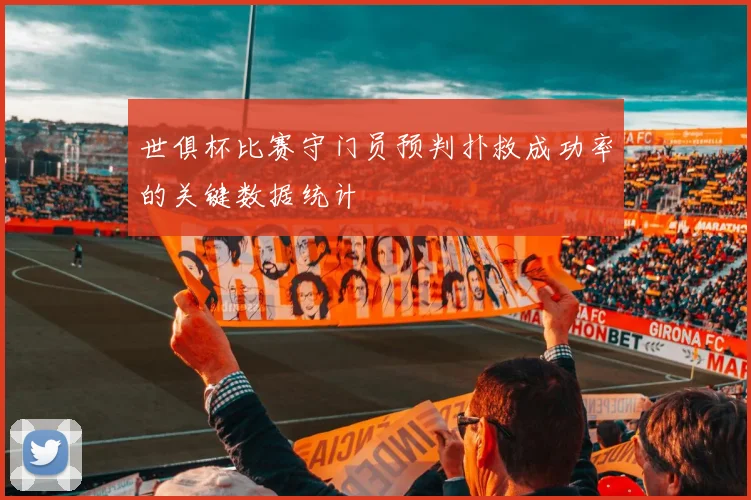 世俱杯比赛守门员预判扑救成功率的关键数据统计